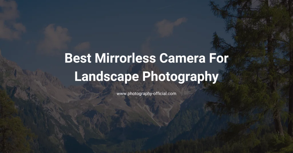 Best Mirrorless Camera for Landscape Photography