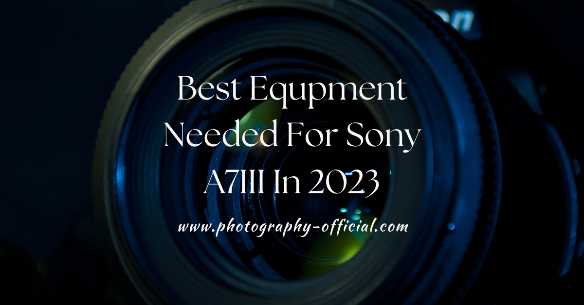 Best Equpment Needed For Sony A7III In 2023